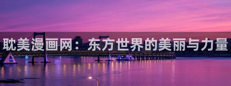 jk漫画韩漫免费：耽美漫画网：东方世界的美丽与力量