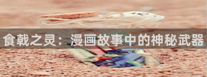 韩漫免费无删减漫画网：食戟之灵：漫画故事中的神秘武器