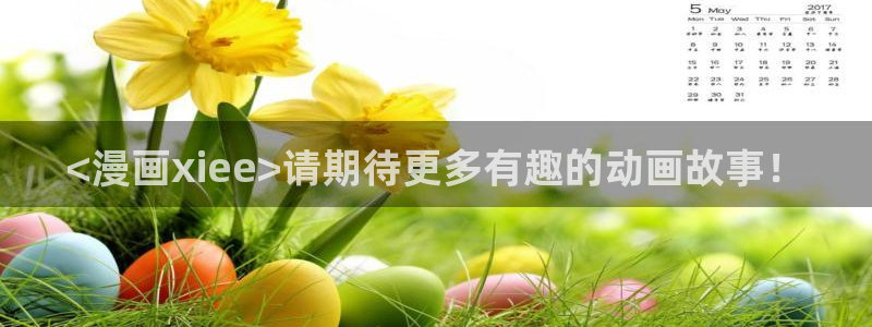 漫画韩漫入口在线观看：<漫画xiee>请期待更多有趣的动画故事！