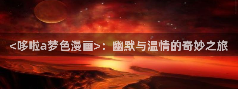无遮挡漫画韩漫：<哆啦a梦色漫画>：幽默与温情的奇妙之旅