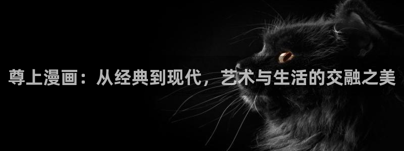恐怖韩漫画：尊上漫画：从经典到现代，艺术与生活的交融之美