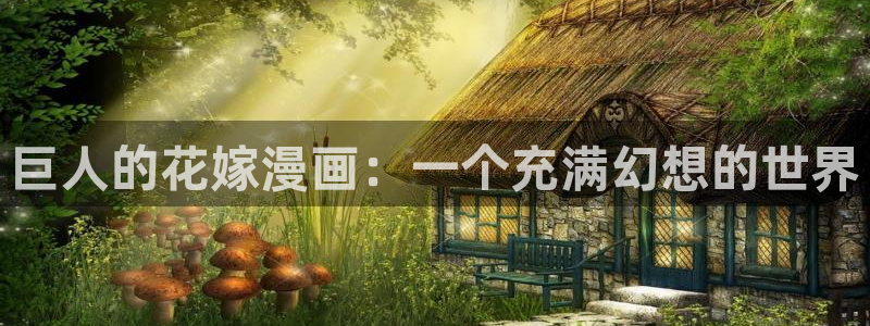 韩漫画免费漫画下拉式漫画在线观看：巨人的花嫁漫画：一个充满幻想的世界