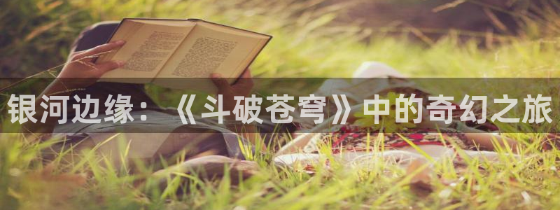 韩漫网在线免费观看：银河边缘：《斗破苍穹》中的奇幻之旅