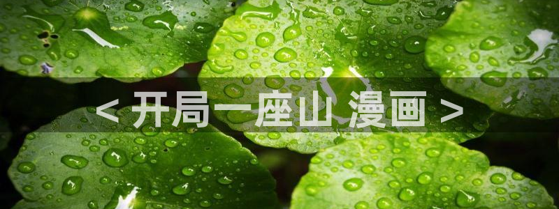 韩漫画在线看免费入口：< 开局一座山 漫画 >