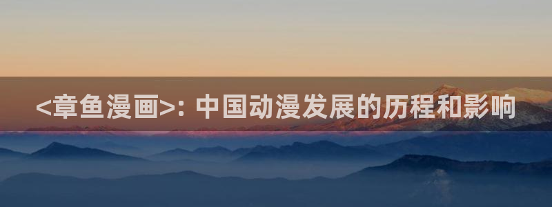 韩漫歪歪漫画秋蝉入口：<章鱼漫画>: 中国动漫发展的历程和影响