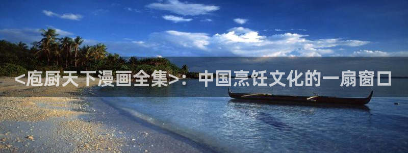漫蛙manwa韩漫官网入口：<庖厨天下漫画全集>：中国烹饪文化的一扇窗口