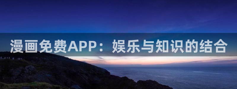 歪歪漫画韩漫网址：漫画免费APP：娱乐与知识的结合