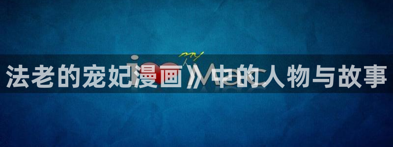 韩漫羞羞漫画在线看：法老的宠妃漫画》中的人物与故事
