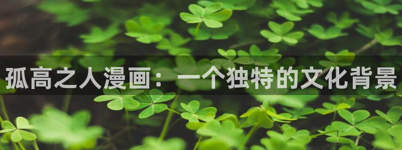韩漫免费高清在线观看：孤高之人漫画：一个独特的文化背景