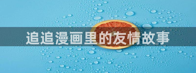 在哪里可以看免费的韩漫网站：追追漫画里的友情故事