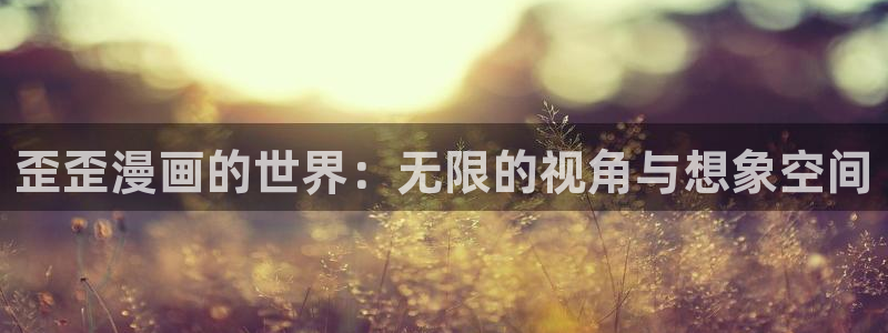 漫画韩漫免费阅读下拉式：歪歪漫画的世界：无限的视角与想象空间
