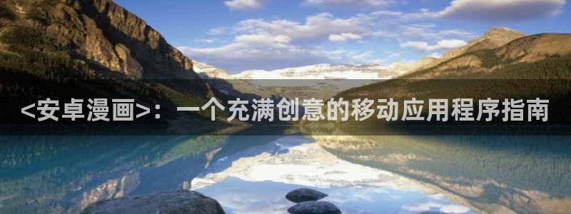 看韩漫画的软件有什么：<安卓漫画>：一个充满创意的移动应用程序指南