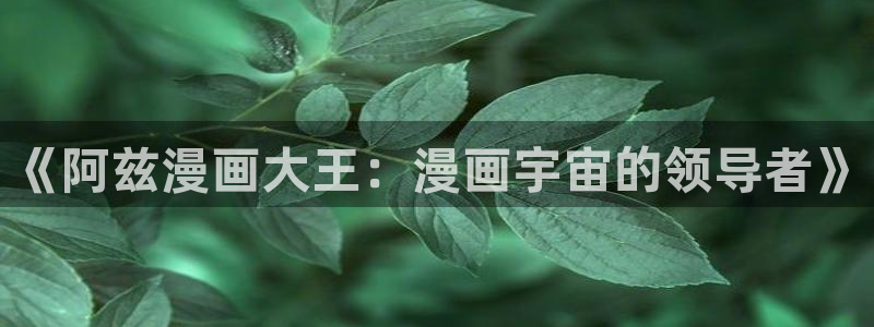 汗汗漫画韩漫免费：《阿兹漫画大王：漫画宇宙的领导者》